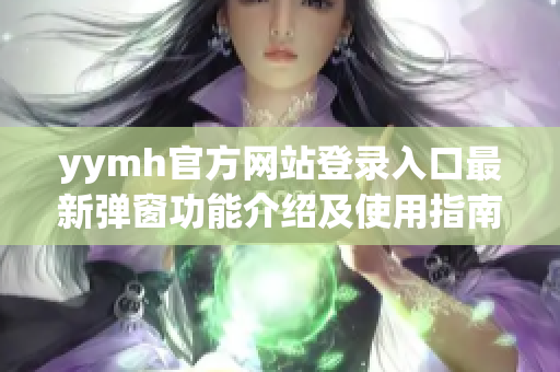 yymh官方网站登录入口最新弹窗功能介绍及使用指南