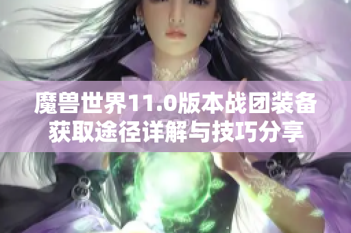 魔兽世界11.0版本战团装备获取途径详解与技巧分享