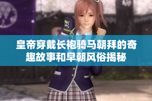 皇帝穿戴长袍骑马朝拜的奇趣故事和早朝风俗揭秘