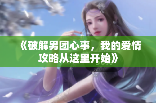 《破解男团心事，我的爱情攻略从这里开始》