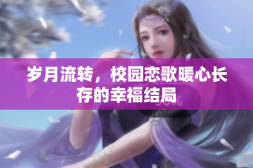岁月流转，校园恋歌暖心长存的幸福结局