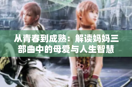 从青春到成熟：解读妈妈三部曲中的母爱与人生智慧