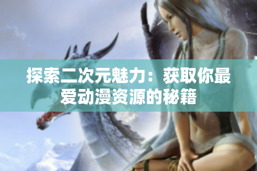 探索二次元魅力：获取你最爱动漫资源的秘籍