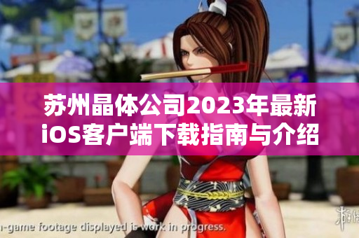 苏州晶体公司2023年最新iOS客户端下载指南与介绍