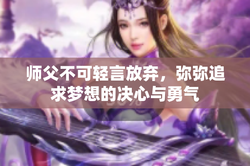 师父不可轻言放弃，弥弥追求梦想的决心与勇气