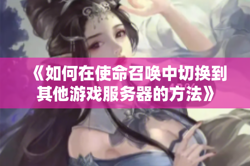 《如何在使命召唤中切换到其他游戏服务器的方法》