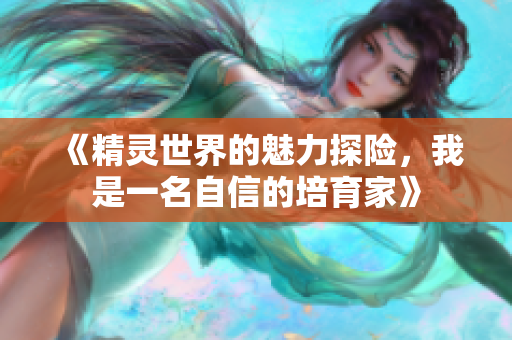 《精灵世界的魅力探险，我是一名自信的培育家》