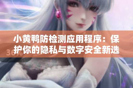 小黄鸭防检测应用程序：保护你的隐私与数字安全新选择