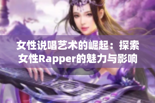 女性说唱艺术的崛起：探索女性Rapper的魅力与影响力