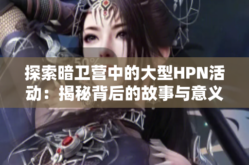 探索暗卫营中的大型HPN活动：揭秘背后的故事与意义