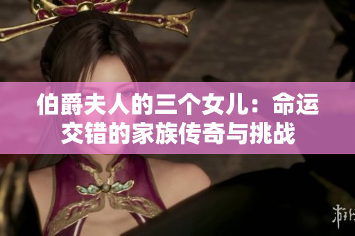 伯爵夫人的三个女儿：命运交错的家族传奇与挑战
