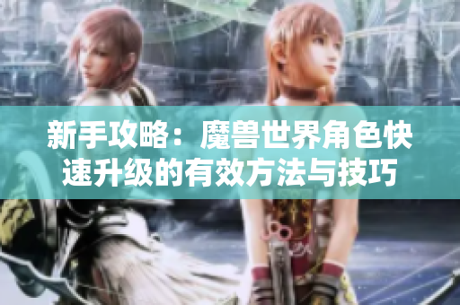 新手攻略：魔兽世界角色快速升级的有效方法与技巧