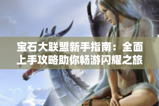 宝石大联盟新手指南：全面上手攻略助你畅游闪耀之旅