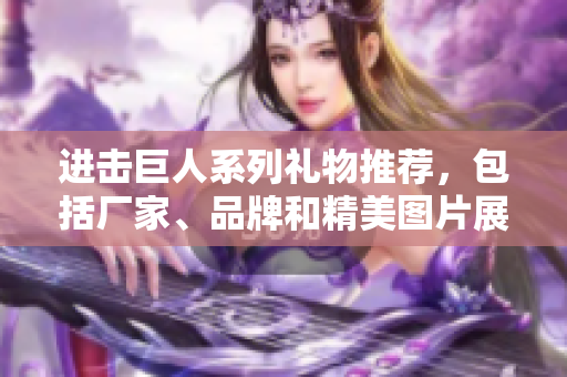 进击巨人系列礼物推荐，包括厂家、品牌和精美图片展示