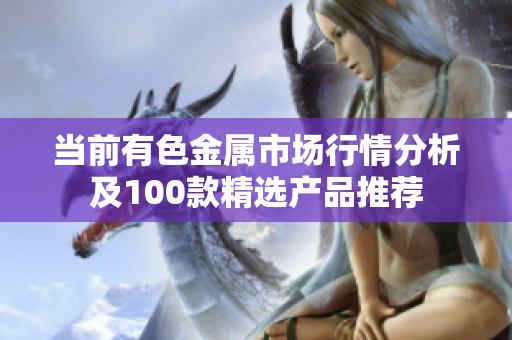 当前有色金属市场行情分析及100款精选产品推荐