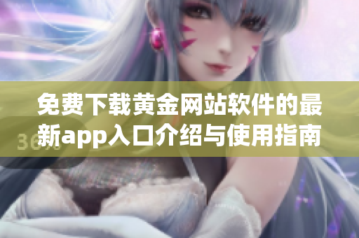 免费下载黄金网站软件的最新app入口介绍与使用指南