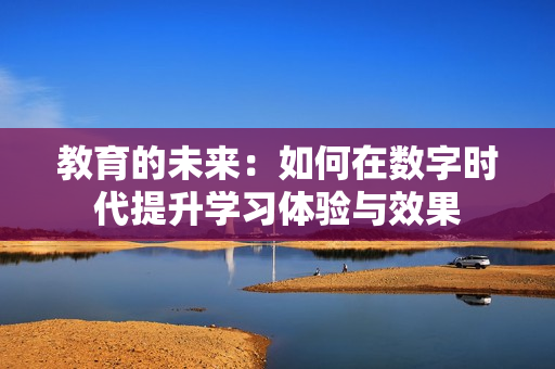 教育的未来：如何在数字时代提升学习体验与效果