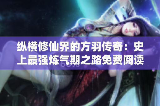 纵横修仙界的方羽传奇：史上最强炼气期之路免费阅读