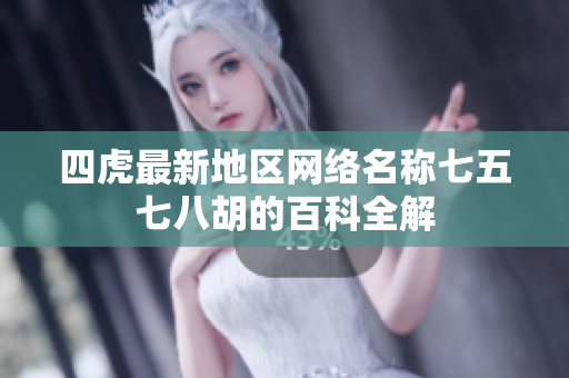 四虎最新地区网络名称七五七八胡的百科全解