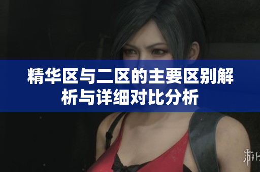 精华区与二区的主要区别解析与详细对比分析