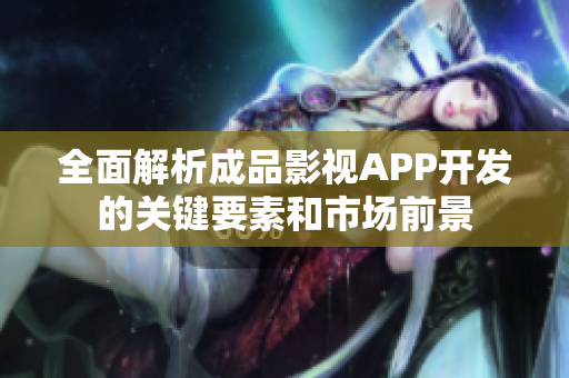 全面解析成品影视APP开发的关键要素和市场前景