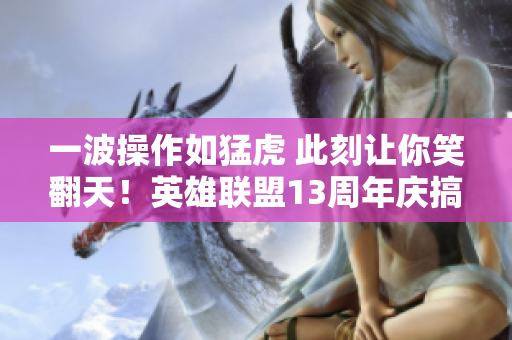 一波操作如猛虎 此刻让你笑翻天！英雄联盟13周年庆搞笑集锦