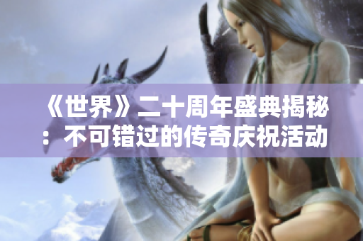 《世界》二十周年盛典揭秘：不可错过的传奇庆祝活动全解析