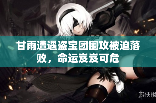 甘雨遭遇盗宝团围攻被迫落败，命运岌岌可危