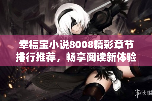 幸福宝小说8008精彩章节排行推荐，畅享阅读新体验