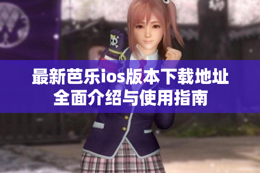 最新芭乐ios版本下载地址全面介绍与使用指南
