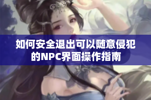 如何安全退出可以随意侵犯的NPC界面操作指南