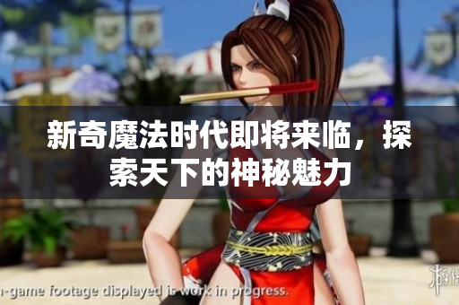 新奇魔法时代即将来临，探索天下的神秘魅力