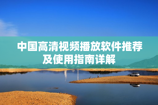 中国高清视频播放软件推荐及使用指南详解