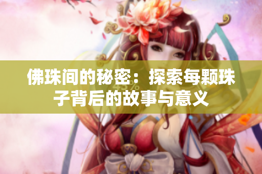 佛珠间的秘密：探索每颗珠子背后的故事与意义