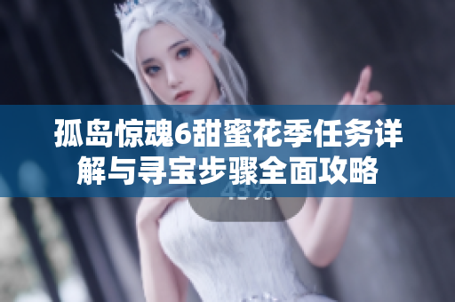 孤岛惊魂6甜蜜花季任务详解与寻宝步骤全面攻略