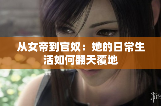 从女帝到官奴：她的日常生活如何翻天覆地