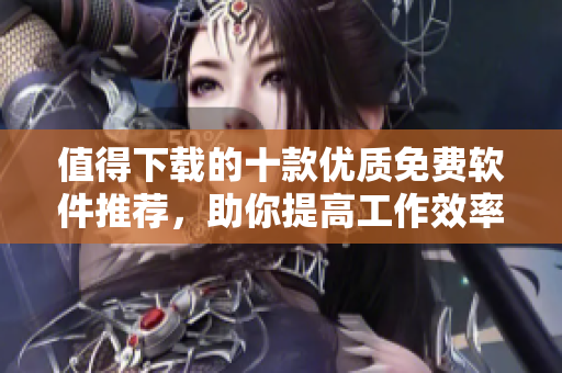 值得下载的十款优质免费软件推荐，助你提高工作效率