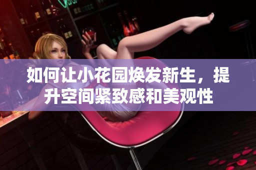 如何让小花园焕发新生，提升空间紧致感和美观性