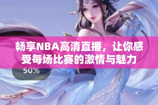 畅享NBA高清直播，让你感受每场比赛的激情与魅力