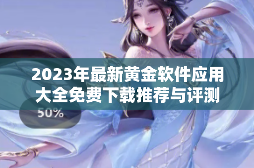 2023年最新黄金软件应用大全免费下载推荐与评测