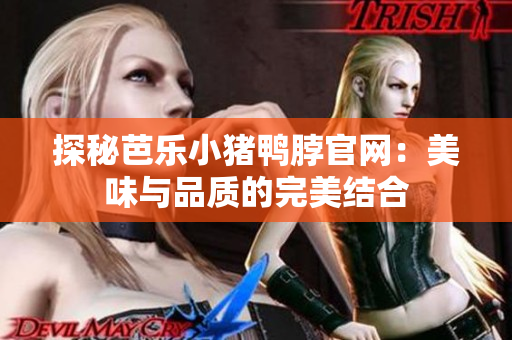 探秘芭乐小猪鸭脖官网：美味与品质的完美结合