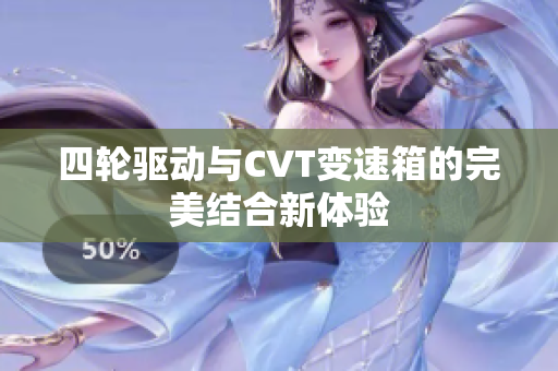 四轮驱动与CVT变速箱的完美结合新体验