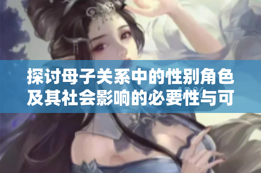 探讨母子关系中的性别角色及其社会影响的必要性与可行性