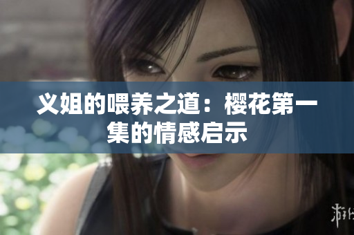 义姐的喂养之道：樱花第一集的情感启示