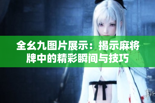 全幺九图片展示：揭示麻将牌中的精彩瞬间与技巧