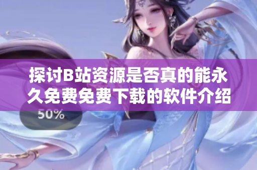 探讨B站资源是否真的能永久免费免费下载的软件介绍