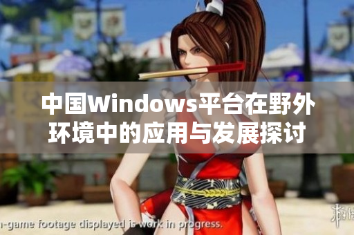 中国Windows平台在野外环境中的应用与发展探讨