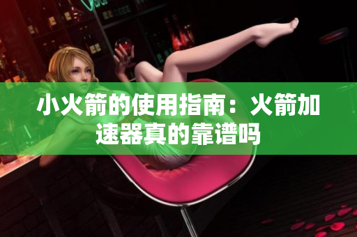 小火箭的使用指南：火箭加速器真的靠谱吗