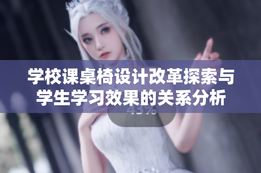 学校课桌椅设计改革探索与学生学习效果的关系分析
