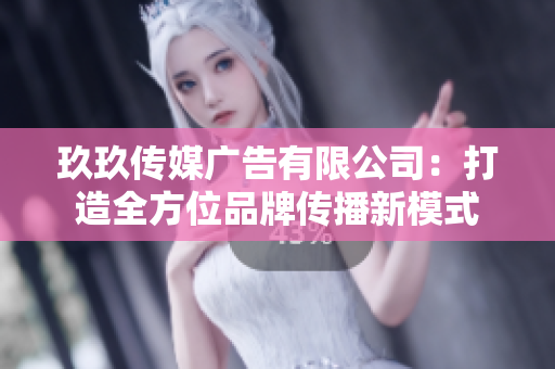 玖玖传媒广告有限公司：打造全方位品牌传播新模式